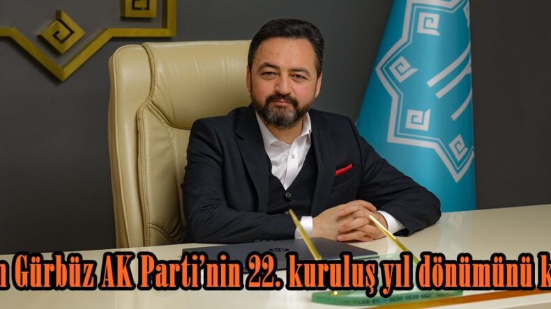 Başkan Gürbüz AK Parti’nin 22. kuruluş yıl dönümünü kutladı.