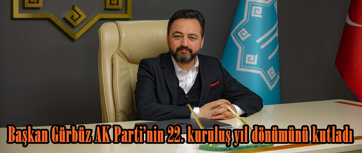 Başkan Gürbüz AK Parti’nin 22. kuruluş yıl dönümünü kutladı.