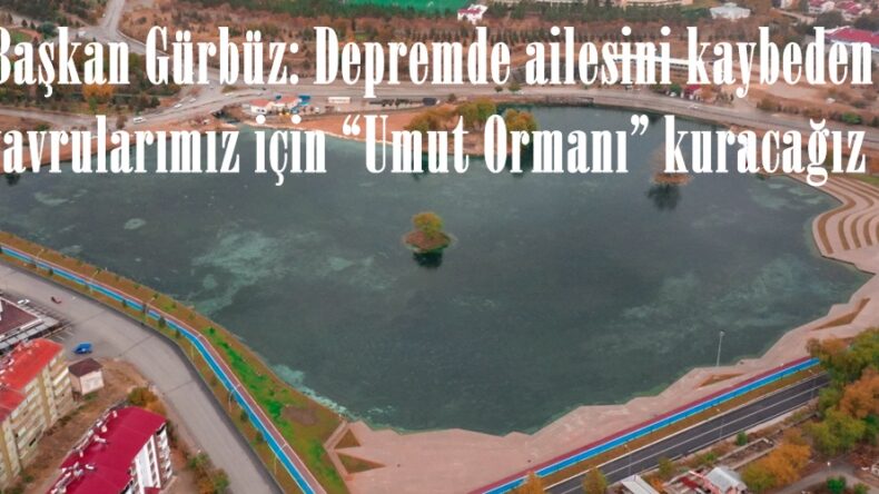 Başkan Gürbüz: Depremde ailesini kaybeden yavrularımız için “Umut Ormanı” kuracağız .