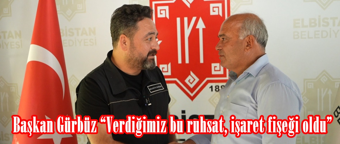 Başkan Gürbüz “Verdiğimiz bu ruhsat, işaret fişeği oldu”