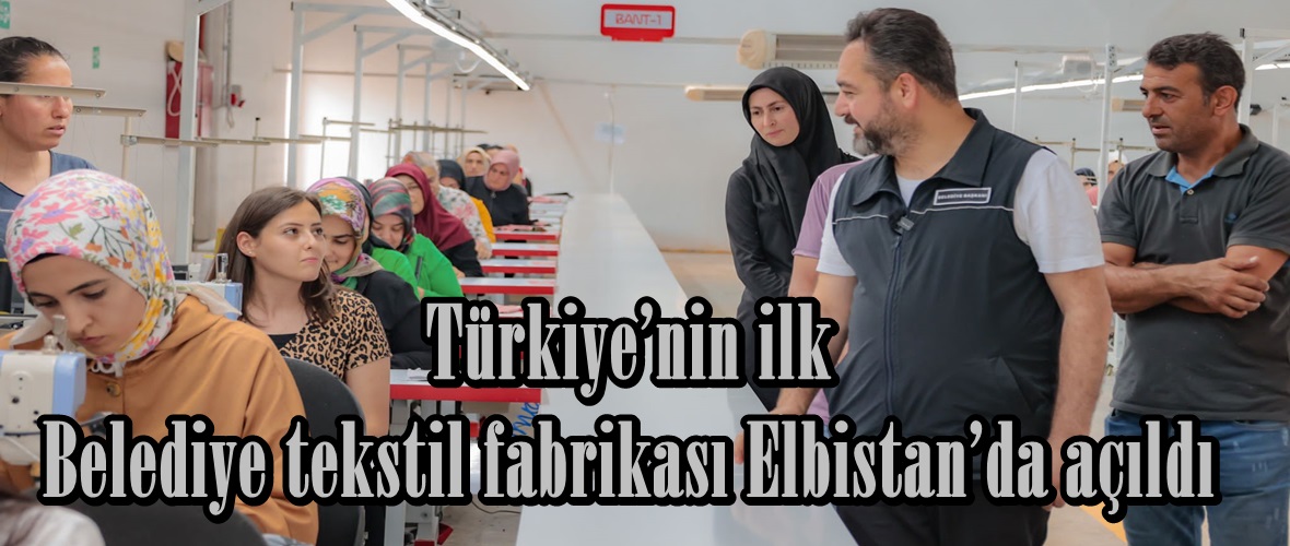 Türkiye’nin ilk Belediye tekstil fabrikası Elbistan’da açıldı.