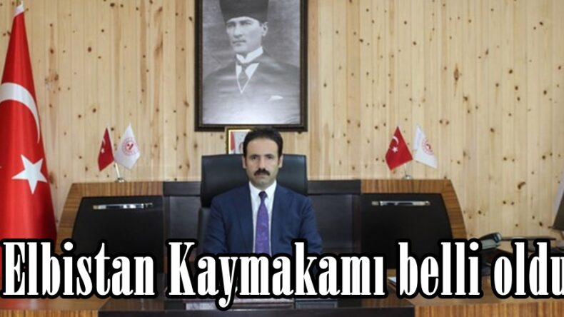 Elbistan Kaymakamı belli oldu.