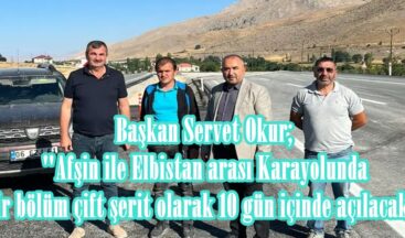 Başkan Okur; “Afşin ile Elbistan arası Karayolunda bir bölüm çift şerit olarak 10 gün içinde açılacak”