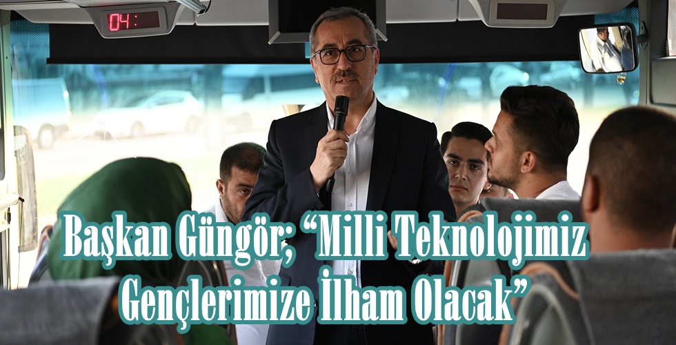 Başkan Güngör; “Milli Teknolojimiz Gençlerimize İlham Olacak”