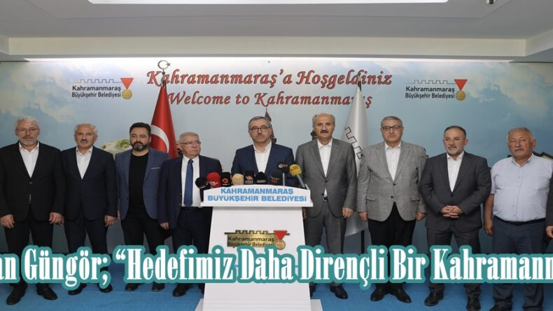 Başkan Güngör; “Hedefimiz Daha Dirençli Bir Kahramanmaraş”