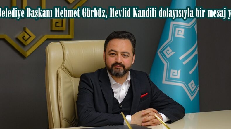 Elbistan Belediye Başkanı Mehmet Gürbüz, Mevlid Kandili dolayısıyla bir mesaj yayımladı.