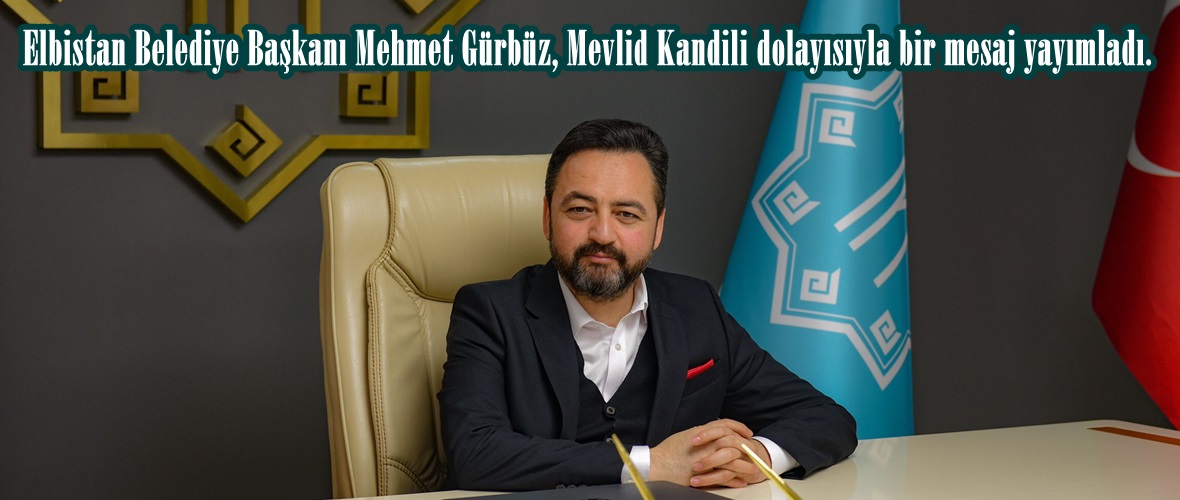 Elbistan Belediye Başkanı Mehmet Gürbüz, Mevlid Kandili dolayısıyla bir mesaj yayımladı.