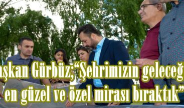 Başkan Gürbüz;“Şehrimizin geleceğine en güzel ve özel mirası bıraktık”