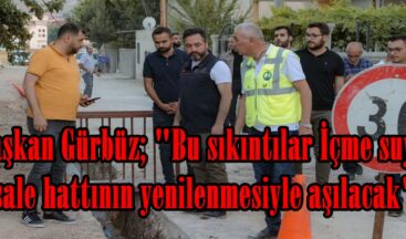 Başkan Gürbüz; “Bu sıkıntılar İçme suyu isale hattının yenilenmesiyle aşılacak”