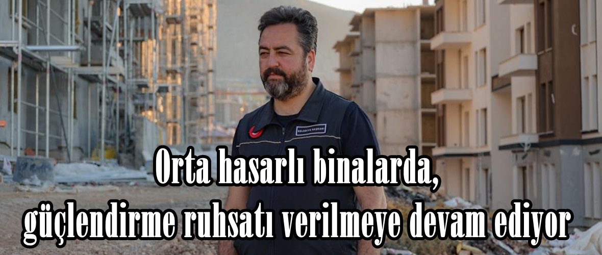 Orta hasarlı binalarda, güçlendirme ruhsatı verilmeye devam ediyor.