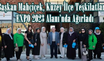 Başkan Mahçiçek, Kuzey İlçe Teşkilatlarını EXPO 2023 Alanı’nda Ağırladı.