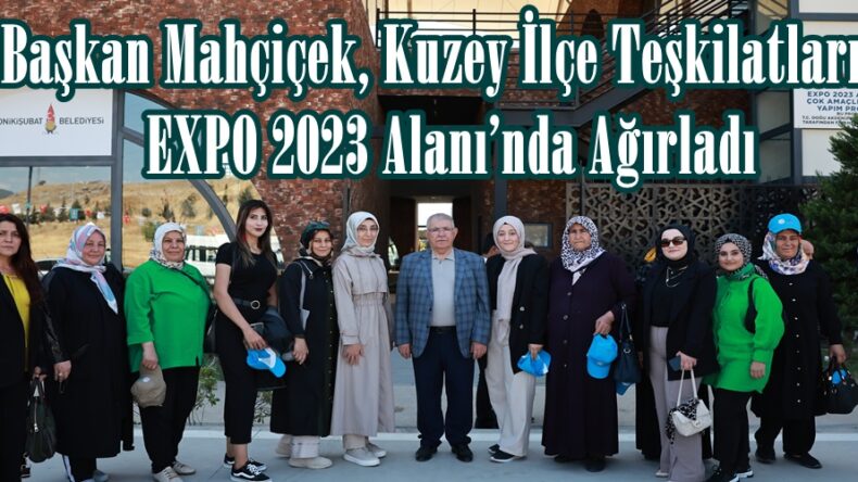 Başkan Mahçiçek, Kuzey İlçe Teşkilatlarını EXPO 2023 Alanı’nda Ağırladı.