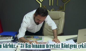 Başkan Gürbüz; “38 Bin binanın ücretsiz Röntgeni çekilecek”