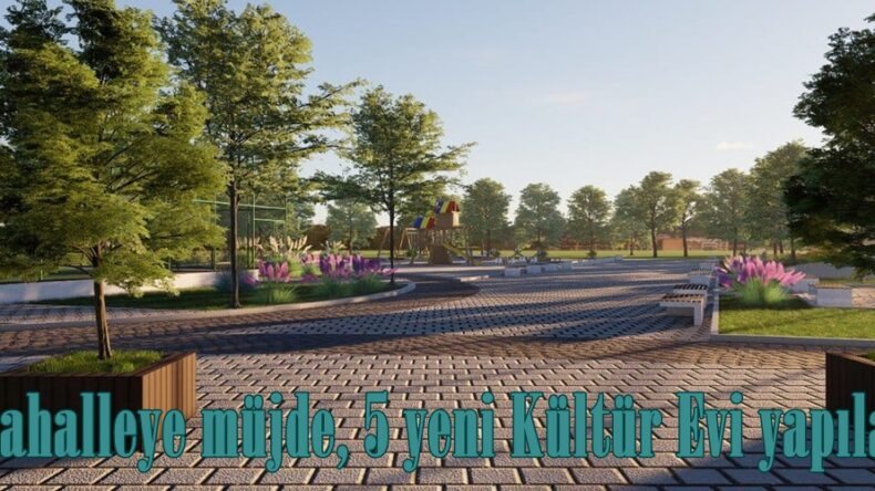 5 Mahalleye müjde, 5 yeni Kültür Evi yapılacak.