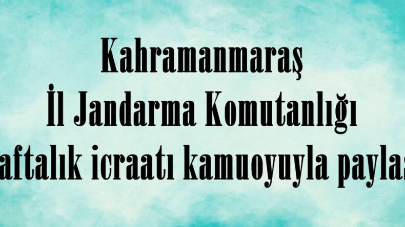 Kahramanmaraş İl Jandarma Komutanlığında 1 Haftalık icraatı kamuoyuyla paylaştı.