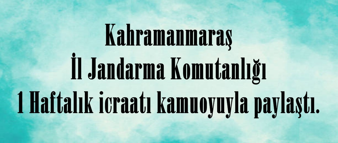 Kahramanmaraş İl Jandarma Komutanlığında 1 Haftalık icraatı kamuoyuyla paylaştı.