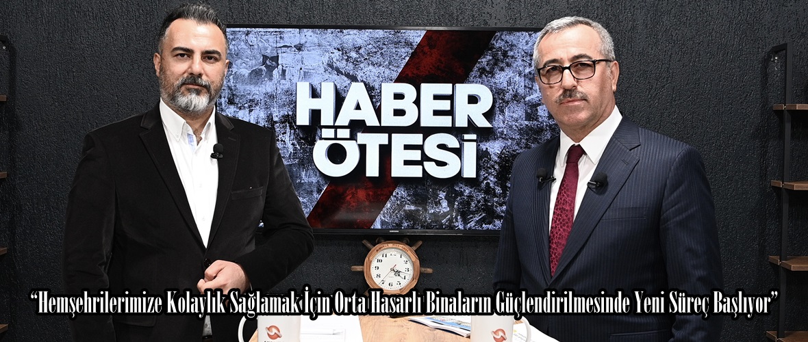 “Hemşehrilerimize Kolaylık Sağlamak İçin Orta Hasarlı Binaların Güçlendirilmesinde Yeni Süreç Başlıyor”