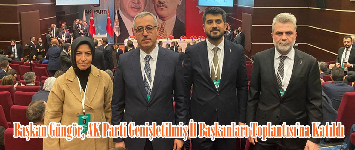 Başkan Güngör, AK Parti Genişletilmiş İl Başkanları Toplantısı’na Katıldı.