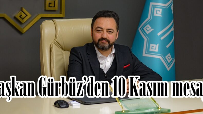 Başkan Gürbüz’den 10 Kasım mesajı.