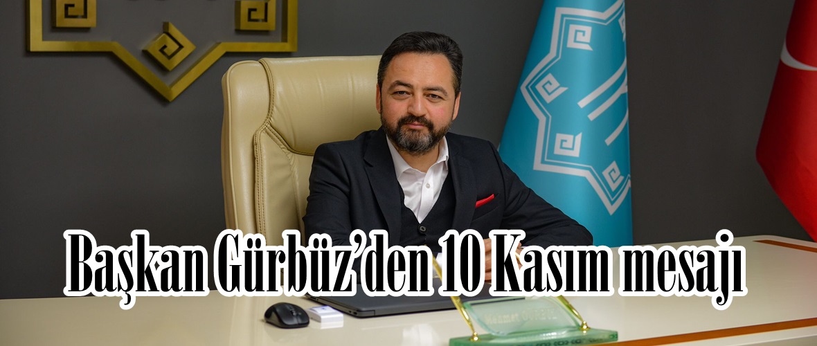 Başkan Gürbüz’den 10 Kasım mesajı.