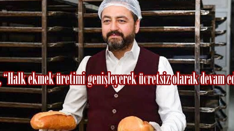 Gürbüz, “Halk ekmek üretimi genişleyerek ücretsiz olarak devam edecek”