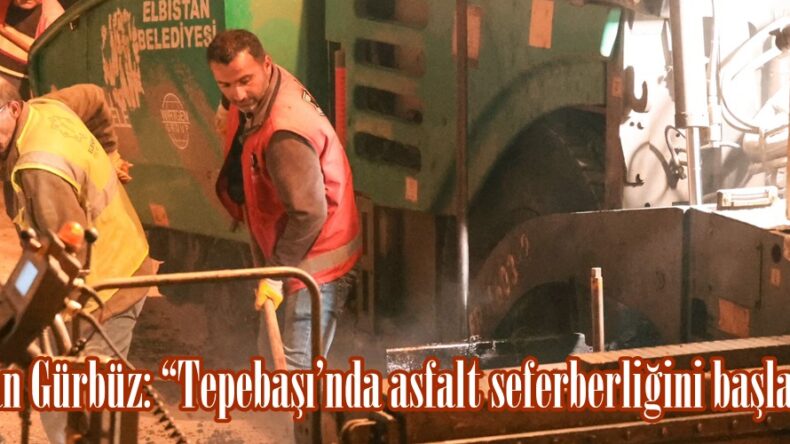 Başkan Gürbüz: “Tepebaşı’nda asfalt seferberliğini başlattık”