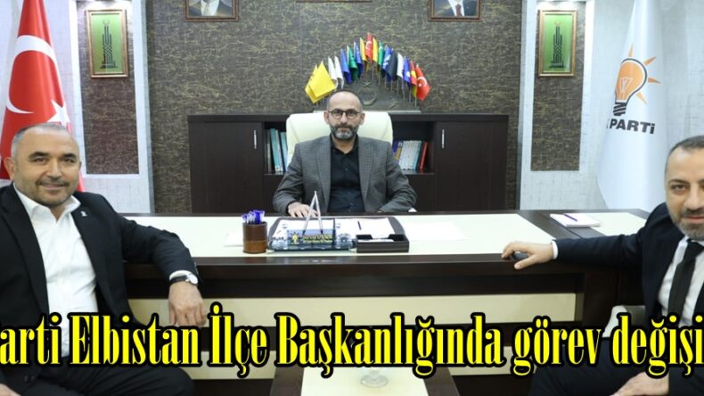 Ak Parti Elbistan İlçe Başkanlığında görev değişimi!