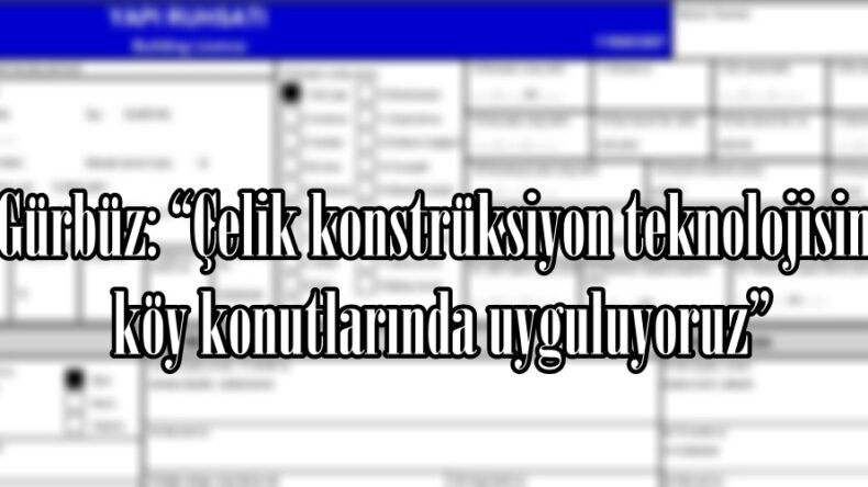 Gürbüz: “Çelik konstrüksiyon teknolojisini köy konutlarında uyguluyoruz”
