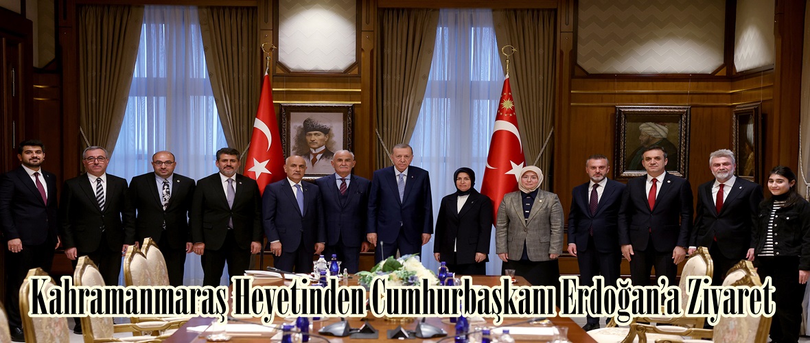 Kahramanmaraş Heyetinden Cumhurbaşkanı Erdoğan’a Ziyaret.