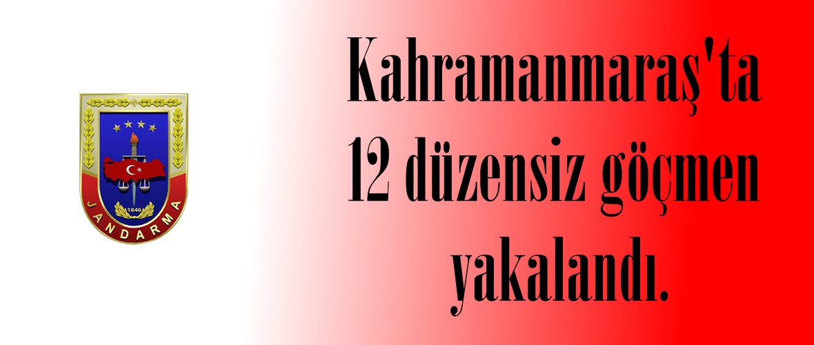 Kahramanmaraş’ta 12 düzensiz göçmen yakalandı.