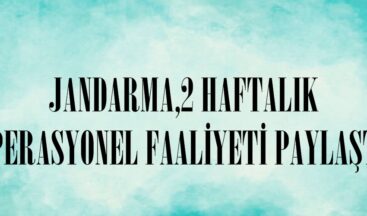 JANDARMA,2 HAFTALIK OPERASYONEL FAALİYETİ PAYLAŞTI.