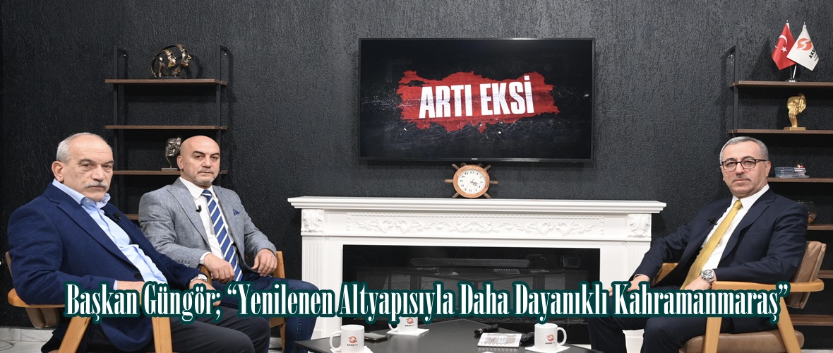 Başkan Güngör; “Yenilenen Altyapısıyla Daha Dayanıklı Kahramanmaraş”