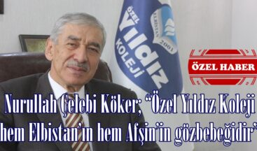 Nurullah Çelebi Köker; “Özel Yıldız Koleji hem Elbistan’ın hem Afşin’in gözbebeğidir”