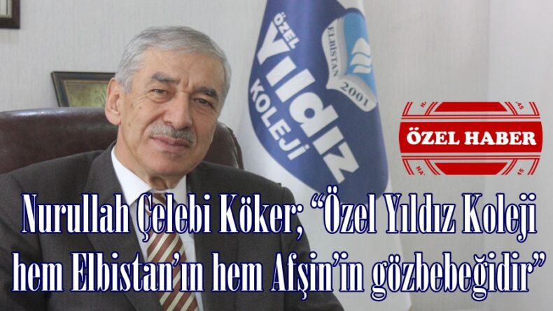 Nurullah Çelebi Köker; “Özel Yıldız Koleji hem Elbistan’ın hem Afşin’in gözbebeğidir”