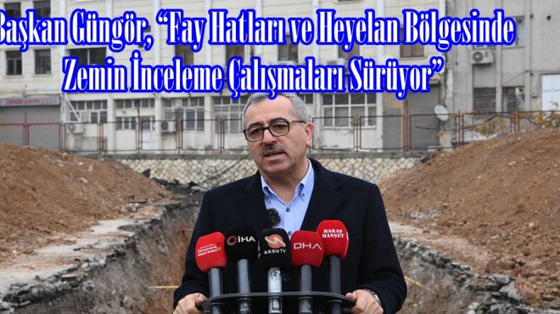 Başkan Güngör, “Fay Hatları ve Heyelan Bölgesinde Zemin İnceleme Çalışmaları Sürüyor”