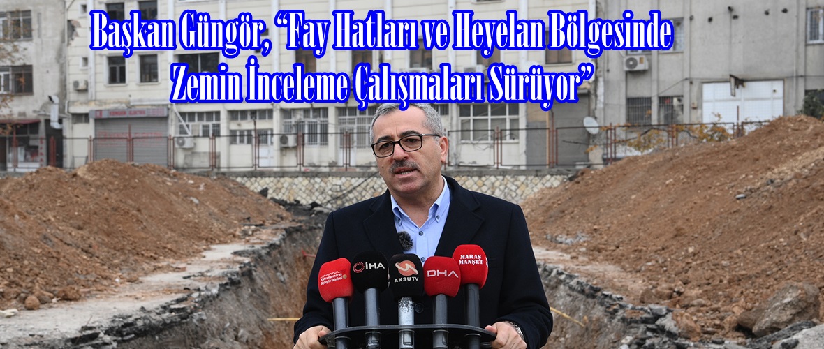 Başkan Güngör, “Fay Hatları ve Heyelan Bölgesinde Zemin İnceleme Çalışmaları Sürüyor”