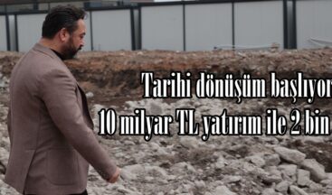 Tarihi dönüşüm başlıyor, 10 milyar TL yatırım ile 2 bin konut.