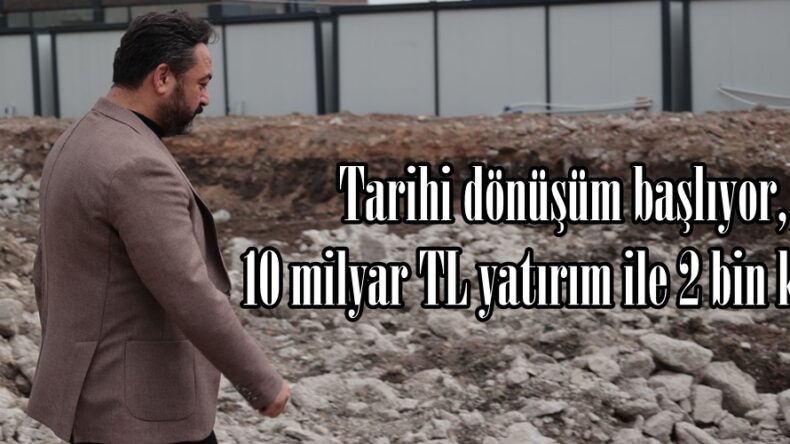 Tarihi dönüşüm başlıyor, 10 milyar TL yatırım ile 2 bin konut.