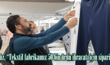 Gürbüz, “Tekstil fabrikamız 50 bin ürün ihracatı için sipariş aldı”