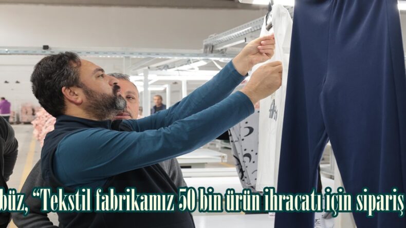 Gürbüz, “Tekstil fabrikamız 50 bin ürün ihracatı için sipariş aldı”