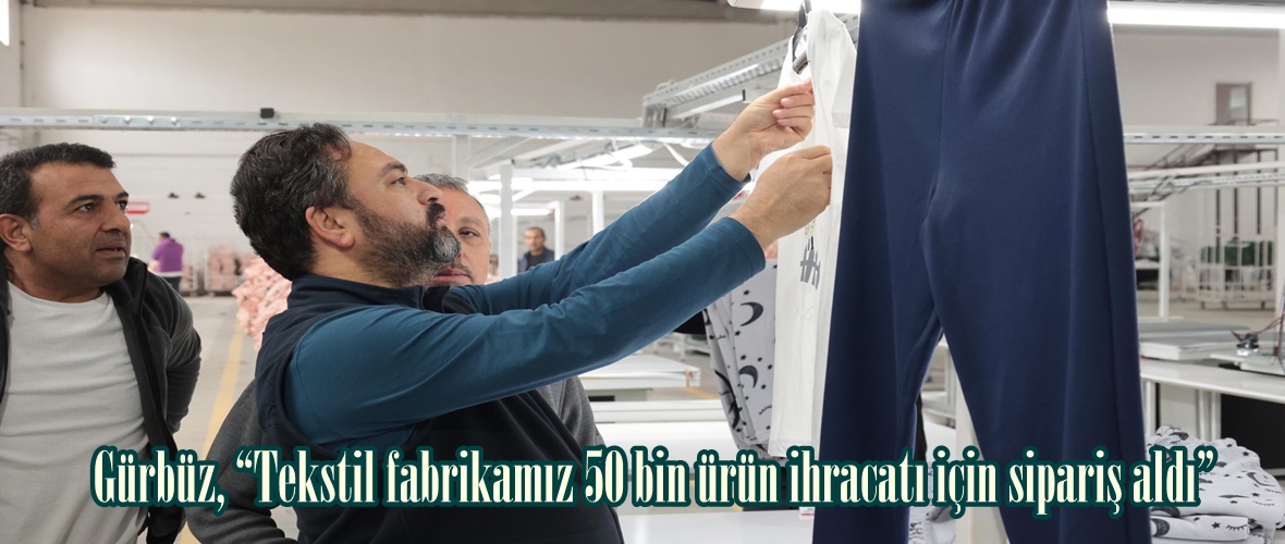 Gürbüz, “Tekstil fabrikamız 50 bin ürün ihracatı için sipariş aldı”