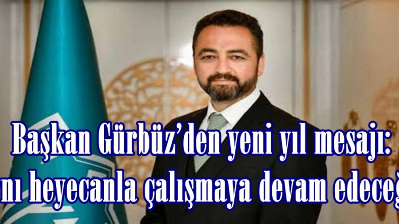 Başkan Gürbüz’den yeni yıl mesajı: “Aynı heyecanla çalışmaya devam edeceğiz”