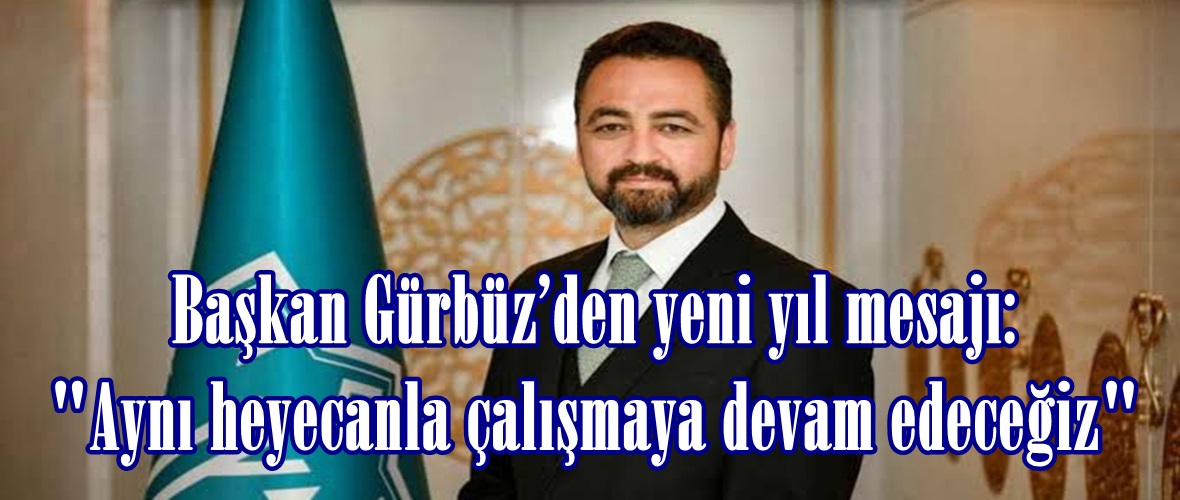 Başkan Gürbüz’den yeni yıl mesajı: “Aynı heyecanla çalışmaya devam edeceğiz”