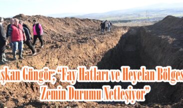 Başkan Güngör; “Fay Hatları ve Heyelan Bölgesinin Zemin Durumu Netleşiyor”