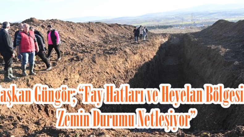 Başkan Güngör; “Fay Hatları ve Heyelan Bölgesinin Zemin Durumu Netleşiyor”