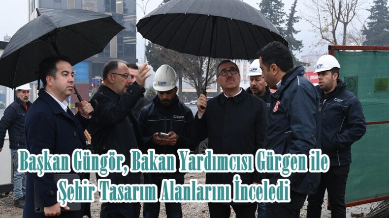 Başkan Güngör, Bakan Yardımcısı Gürgen ile Şehir Tasarım Alanlarını İnceledi.