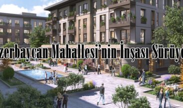 Azerbaycan Mahallesi’nin İnşası Sürüyor.