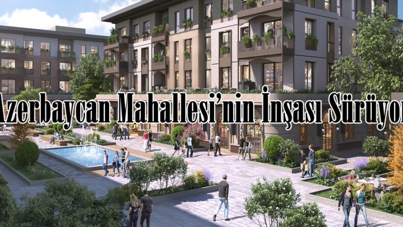 Azerbaycan Mahallesi’nin İnşası Sürüyor.