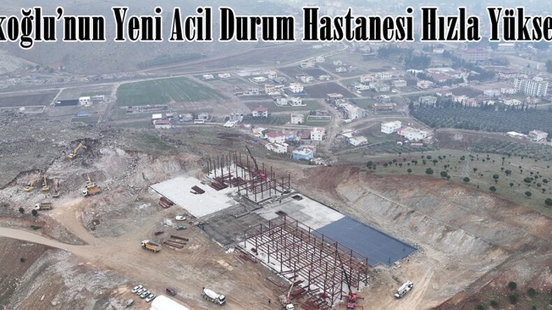 Türkoğlu’nun Yeni Acil Durum Hastanesi Hızla Yükseliyor.