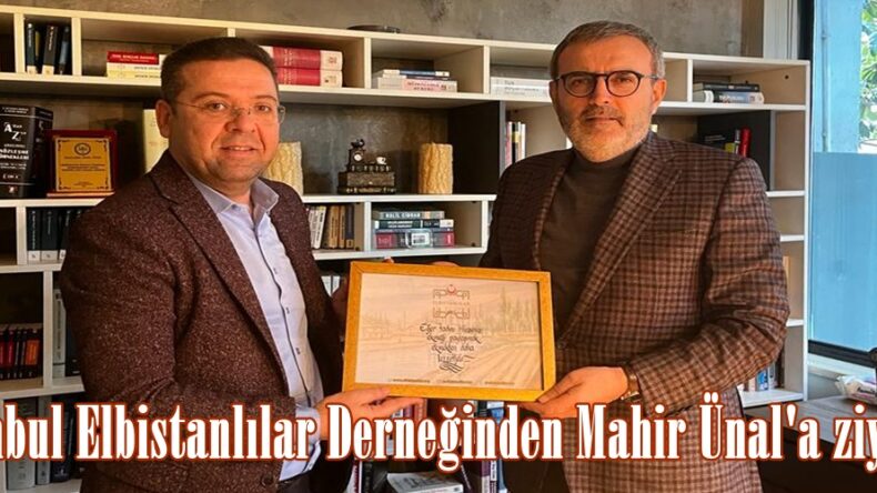 İstanbul Elbistanlılar Derneğinden Mahir Ünal’a ziyaret!